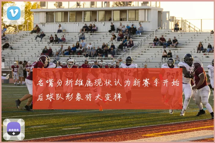 名嘴分析雄鹿现状认为新赛季开始后球队形象将大变样