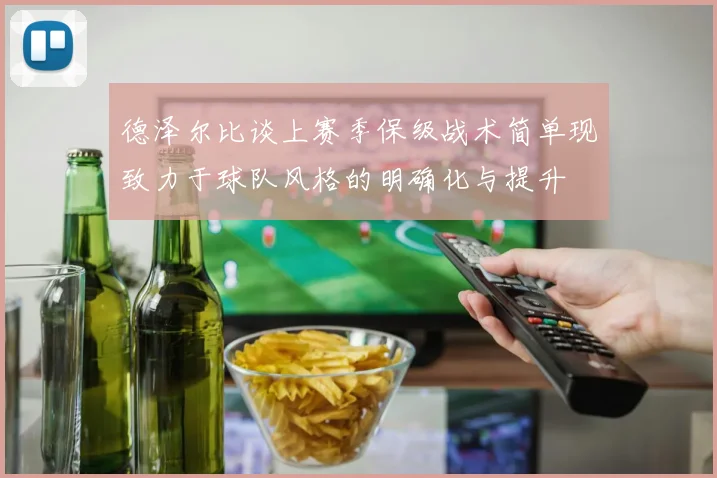 德泽尔比谈上赛季保级战术简单现致力于球队风格的明确化与提升