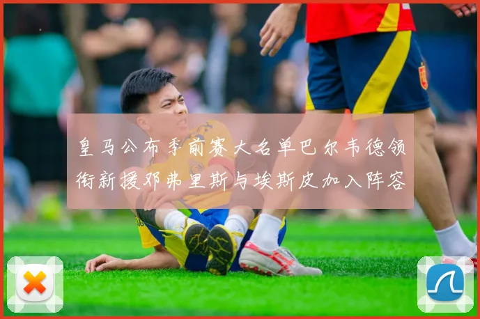 皇马公布季前赛大名单巴尔韦德领衔新援邓弗里斯与埃斯皮加入阵容