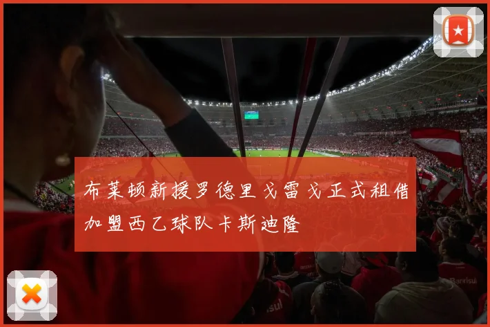 布莱顿新援罗德里戈雷戈正式租借加盟西乙球队卡斯迪隆