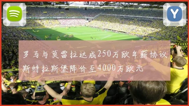 罗马与莫雷拉达成250万欧年薪协议斯特拉斯堡降价至4000万欧元