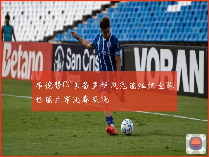 韦德赞CC具备罗伊风范能组织全队也能主宰比赛表现